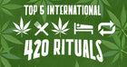 Top 5 Popular International 420 Rituals