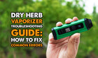 Dry Herb Vaporizer Troubleshooting Guide: How to Fix Common Errors