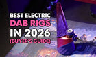 Best Electric Dab Rigs in 2026 (Buyer's Guide)
