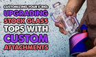 Customizing Your E-Rig: Upgrading Stock Glass Tops With Custom Attachments