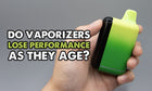 Do Vaporizers Lose Performance As They Age?