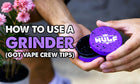 How To Use A Grinder (Got Vape Crew Tips)