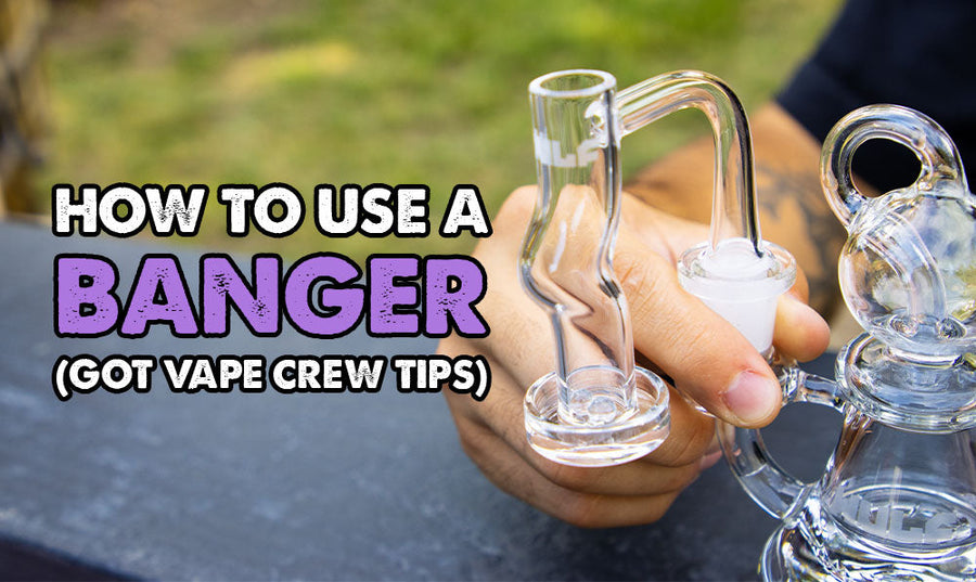 How To Use A Banger (Got Vape Crew Tips)