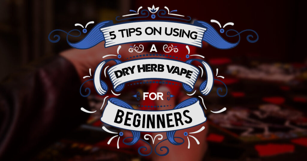 5 Tips Using Dry Herb Vapes for Beginners