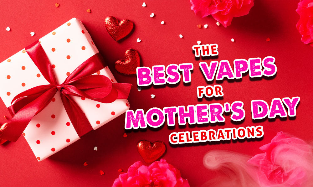 The Best Vapes For Mother’s Day Celebrations