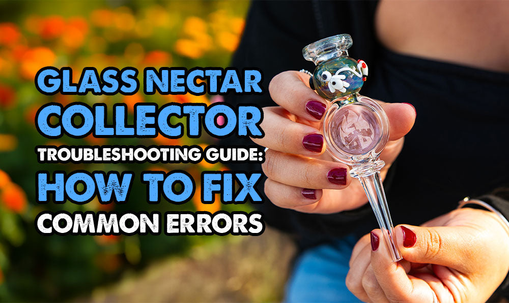 Glass Nectar Collector Troubleshooting Guide: How to Fix Common Errors